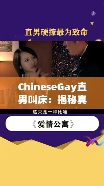 ChineseGay直男叫床：揭秘真实情感表达与声音背后的故事，探索直男叫床的多样性与文化现象