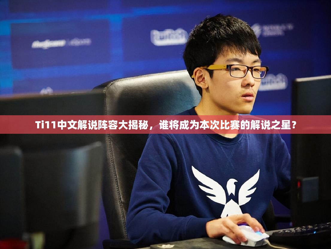 Ti11中文解说阵容大揭秘，谁将成为本次比赛的解说之星？