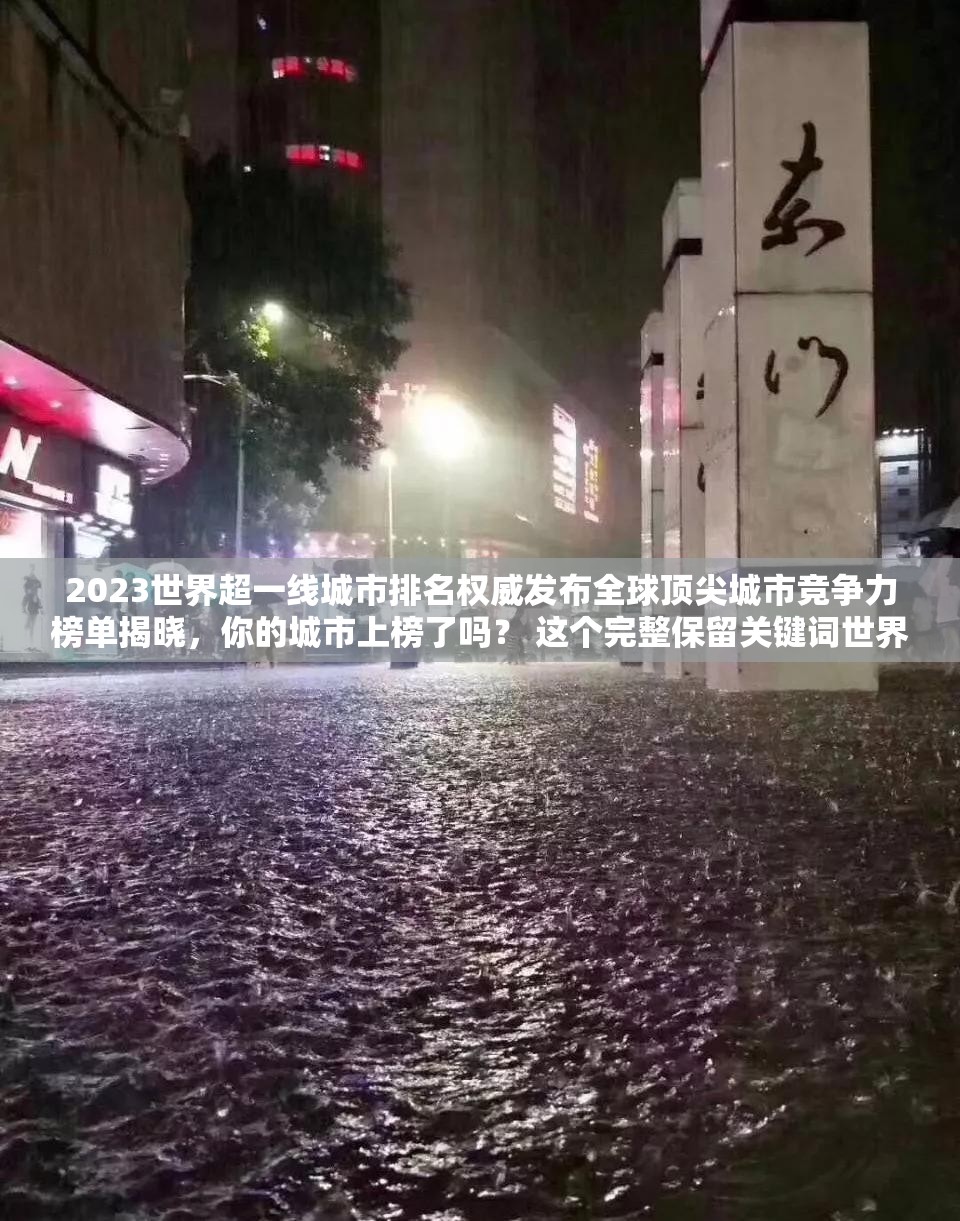 2023世界超一线城市排名权威发布全球顶尖城市竞争力榜单揭晓，你的城市上榜了吗？ 这个完整保留关键词世界超一线城市排名，通过加入时效性数据（2023）和权威背书增强可信度，使用竞争力榜单契合用户搜索场景，末尾问句引发地域情感共鸣，符合百度搜索算法对用户意图匹配度的要求结构采用主副形式，既突出核心关键词又自然融入长尾词，整体保持口语化表达避免生硬优化痕迹