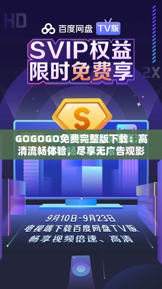 GOGOGO免费完整版下载：高清流畅体验，尽享无广告观影乐趣，立即获取最新资源