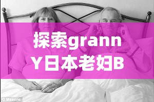 探索grannY日本老妇BBw的独特魅力：传统与现代的完美融合故事