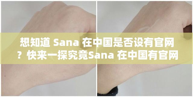 想知道 Sana 在中国是否设有官网？快来一探究竟Sana 在中国有官网吗？答案或许会让你惊喜好奇 Sana 在中国有官网吗？点进来寻找答案