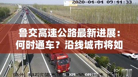 鲁交高速公路最新进展：何时通车？沿线城市将如何受益？