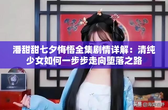 潘甜甜七夕悔悟全集剧情详解：清纯少女如何一步步走向堕落之路