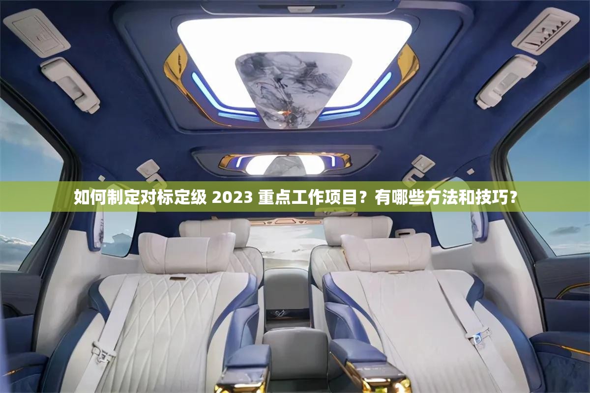 如何制定对标定级 2023 重点工作项目？有哪些方法和技巧？