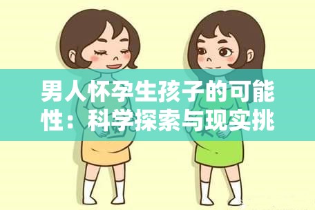 男人怀孕生孩子的可能性：科学探索与现实挑战，揭秘男性生育的未来前景