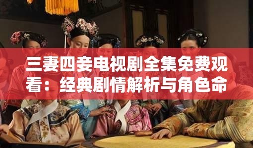 三妻四妾电视剧全集免费观看：经典剧情解析与角色命运大揭秘