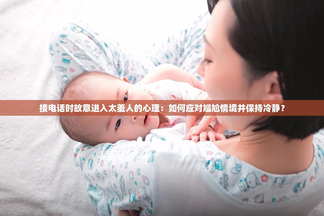 接电话时故意进入太羞人的心理：如何应对尴尬情境并保持冷静？