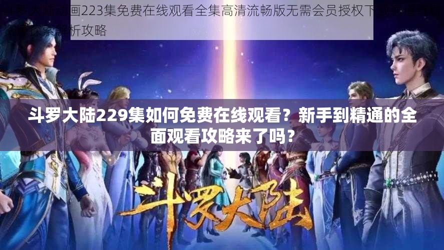 斗罗大陆229集如何免费在线观看？新手到精通的全面观看攻略来了吗？