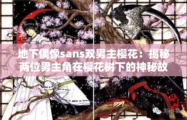 地下偶像sans双男主樱花：揭秘两位男主角在樱花树下的神秘故事与情感纠葛