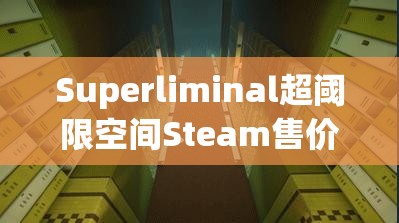 Superliminal超阈限空间Steam售价几何？全面价格揭秘引悬念！