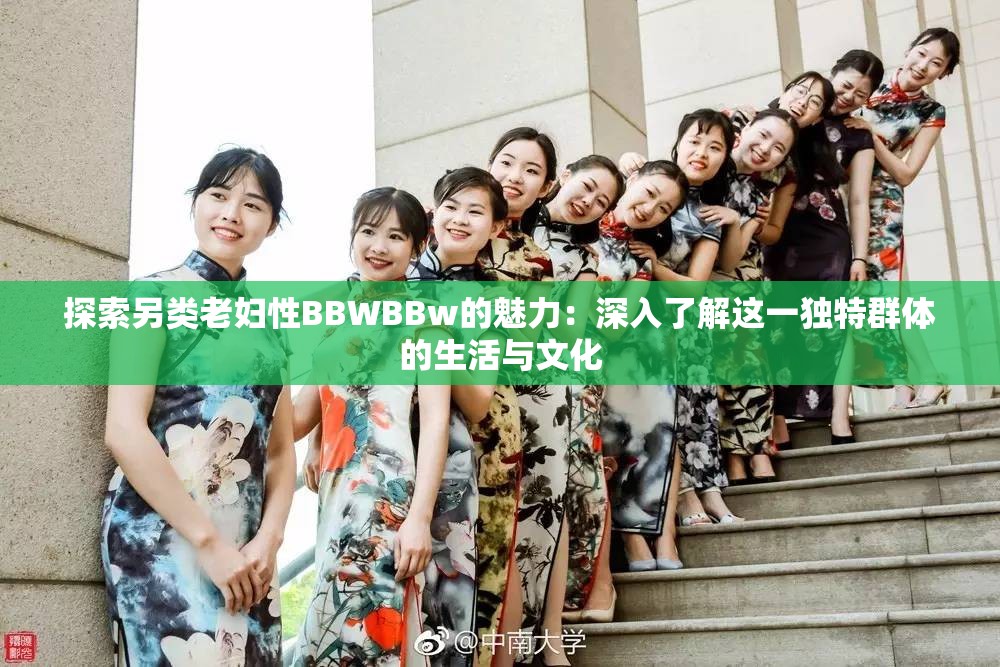 探索另类老妇性BBWBBw的魅力：深入了解这一独特群体的生活与文化