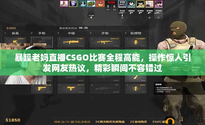 暴躁老妈直播CSGO比赛全程高能，操作惊人引发网友热议，精彩瞬间不容错过