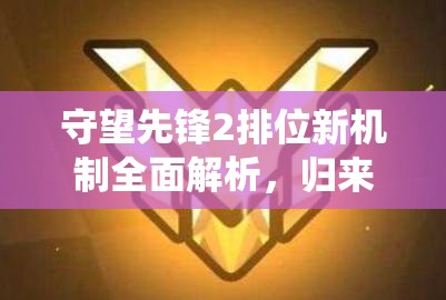 守望先锋2排位新机制全面解析，归来后的段位系统有何悬念？