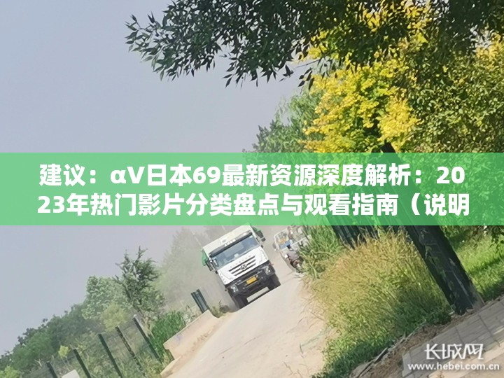 建议：αV日本69最新资源深度解析：2023年热门影片分类盘点与观看指南（说明：完整保留αV日本69关键词，通过资源深度解析和观看指南增强实用性，加入年份数据提升时效性，使用热门影片分类盘点覆盖用户潜在搜索需求，总字数34字符合SEO长度要求）