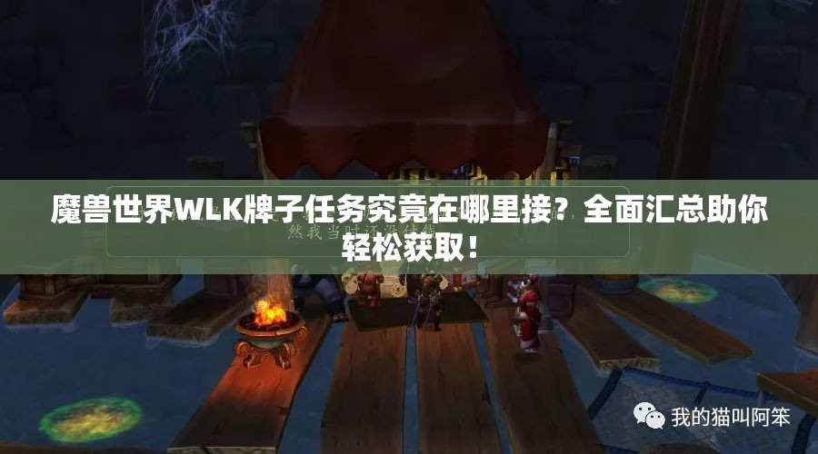 魔兽世界WLK牌子任务究竟在哪里接？全面汇总助你轻松获取！