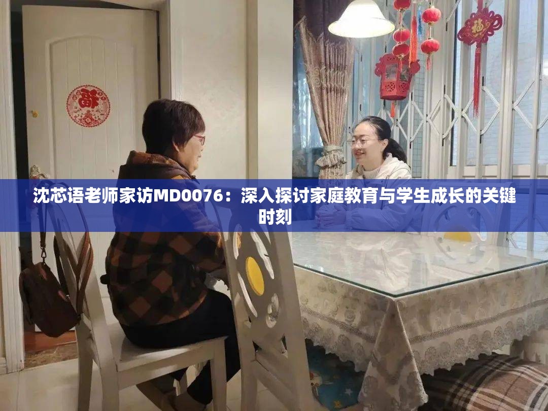 沈芯语老师家访MD0076：深入探讨家庭教育与学生成长的关键时刻