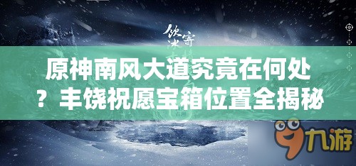 原神南风大道究竟在何处？丰饶祝愿宝箱位置全揭秘引悬念