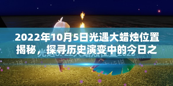 2022年10月5日光遇大蜡烛位置揭秘，探寻历史演变中的今日之谜？