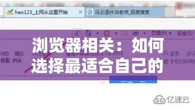 浏览器相关：如何选择最适合自己的浏览器？不同浏览器的特点与优势大揭秘