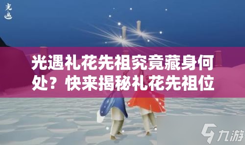 光遇礼花先祖究竟藏身何处？快来揭秘礼花先祖位置分享！