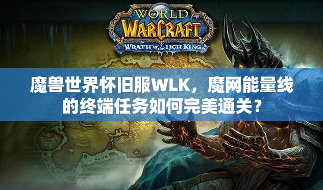 魔兽世界怀旧服WLK，魔网能量线的终端任务如何完美通关？