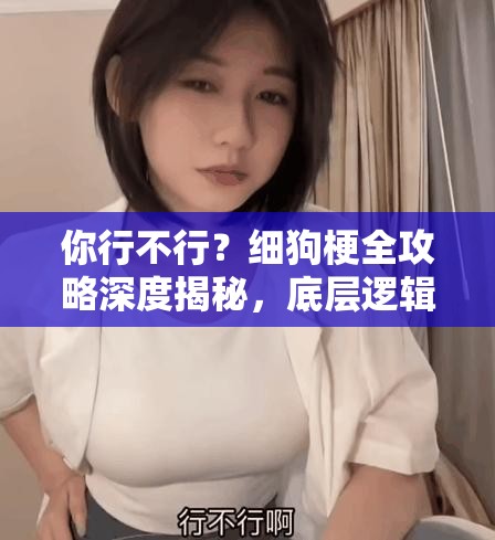 你行不行？细狗梗全攻略深度揭秘，底层逻辑与操作映射大起底