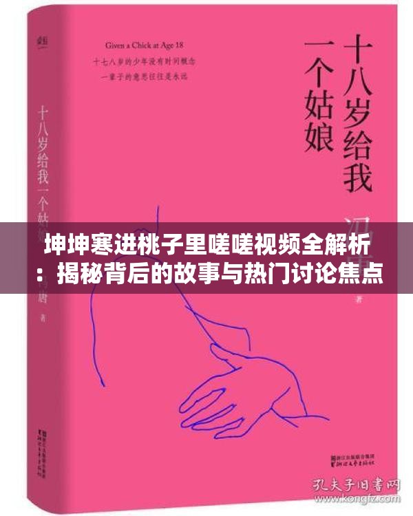 坤坤寒进桃子里嗟嗟视频全解析：揭秘背后的故事与热门讨论焦点