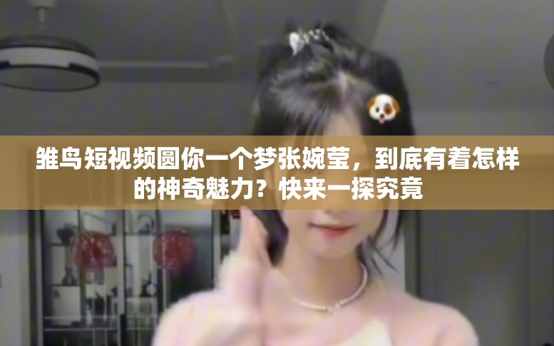 雏鸟短视频圆你一个梦张婉莹，到底有着怎样的神奇魅力？快来一探究竟