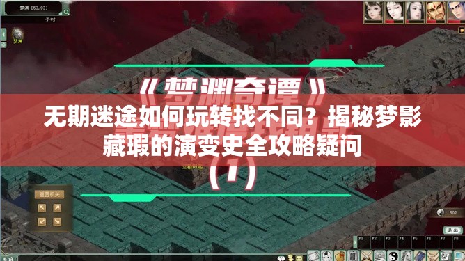 无期迷途如何玩转找不同？揭秘梦影藏瑕的演变史全攻略疑问