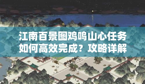 江南百景图鸡鸣山心任务如何高效完成？攻略详解来揭秘！