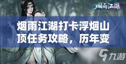 烟雨江湖打卡浮烟山顶任务攻略，历年变化中隐藏着哪些不为人知的秘密？