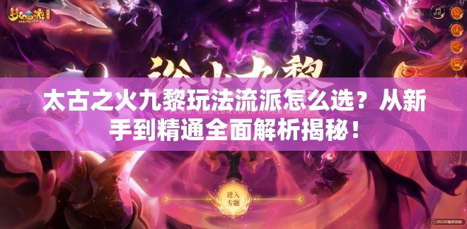 太古之火九黎玩法流派怎么选？从新手到精通全面解析揭秘！