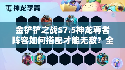 金铲铲之战S7.5神龙尊者阵容如何搭配才能无敌？全解析与站位攻略