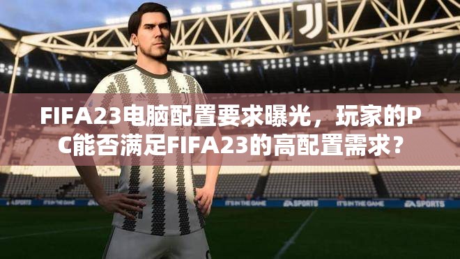 FIFA23电脑配置要求曝光，玩家的PC能否满足FIFA23的高配置需求？