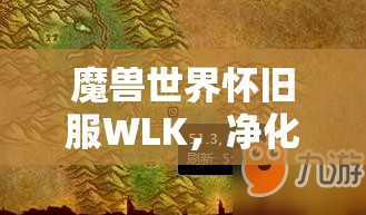 魔兽世界怀旧服WLK，净化达克萨隆任务怎么做？全攻略在此揭晓！