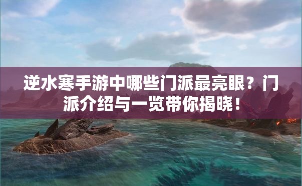 逆水寒手游中哪些门派最亮眼？门派介绍与一览带你揭晓！