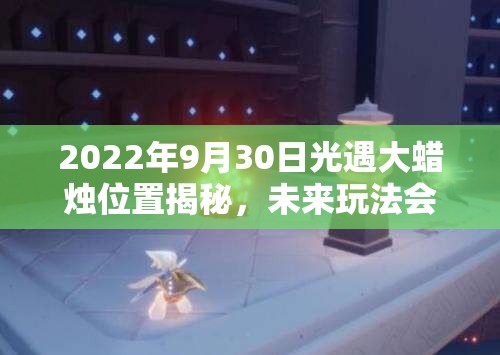 2022年9月30日光遇大蜡烛位置揭秘，未来玩法会有何革新？