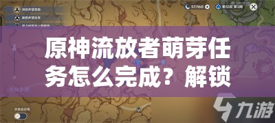 原神流放者萌芽任务怎么完成？解锁须弥绿意希望全攻略