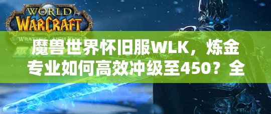 魔兽世界怀旧服WLK，炼金专业如何高效冲级至450？全面攻略揭秘！