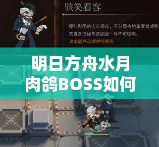 明日方舟水月肉鸽BOSS如何攻克？底层逻辑与操作映射深度解析揭秘！