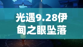 光遇9.28伊甸之眼坠落碎片，探寻之旅能否揭开神秘面纱？