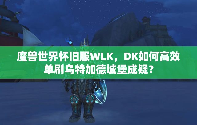 魔兽世界怀旧服WLK，DK如何高效单刷乌特加德城堡成疑？