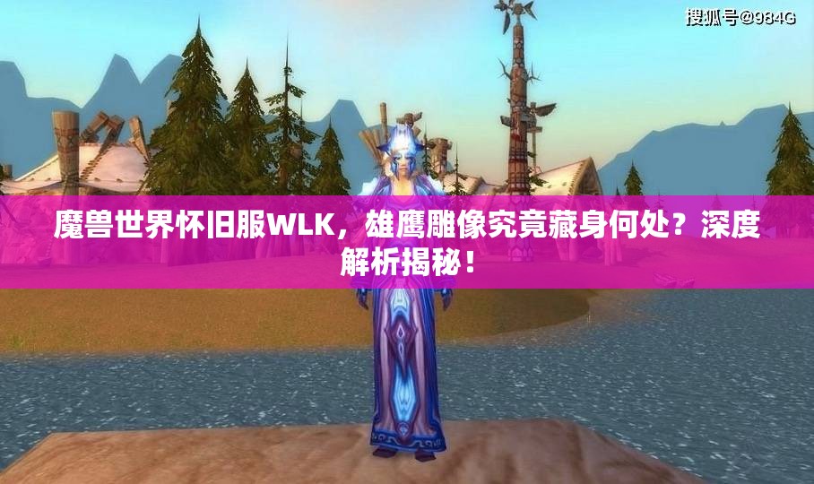 魔兽世界怀旧服WLK，雄鹰雕像究竟藏身何处？深度解析揭秘！