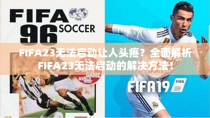 FIFA23无法启动让人头疼？全面解析FIFA23无法启动的解决方法！