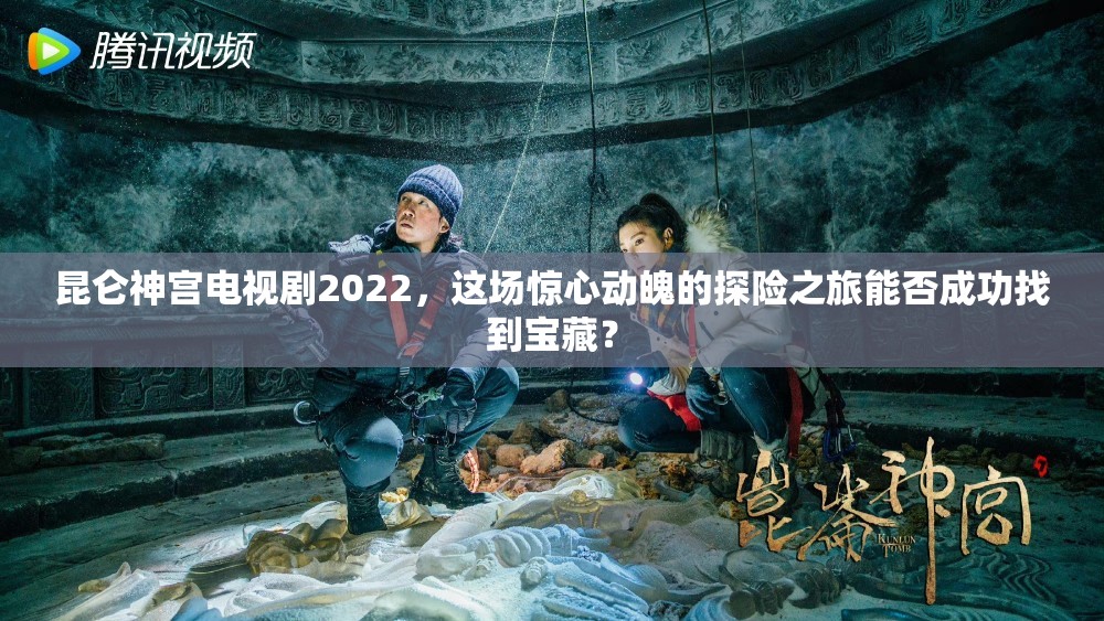 昆仑神宫电视剧2022，这场惊心动魄的探险之旅能否成功找到宝藏？