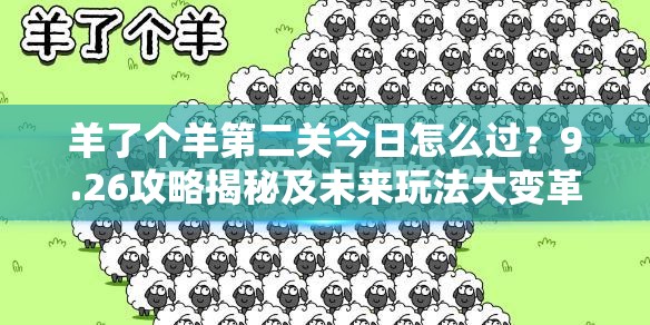 羊了个羊第二关今日怎么过？9.26攻略揭秘及未来玩法大变革预测