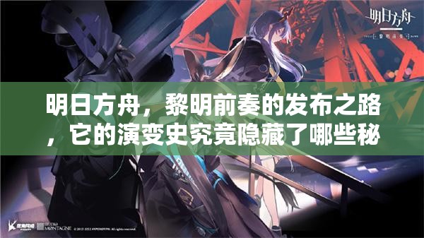 明日方舟，黎明前奏的发布之路，它的演变史究竟隐藏了哪些秘密？