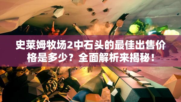 史莱姆牧场2中石头的最佳出售价格是多少？全面解析来揭秘！