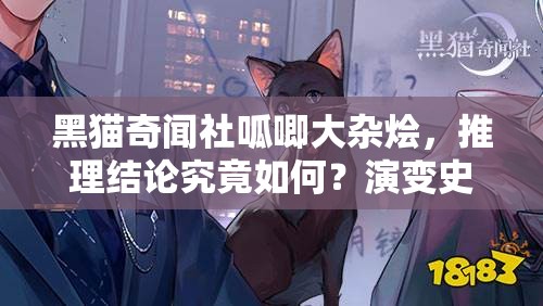 黑猫奇闻社呱唧大杂烩，推理结论究竟如何？演变史揭秘悬念重重？